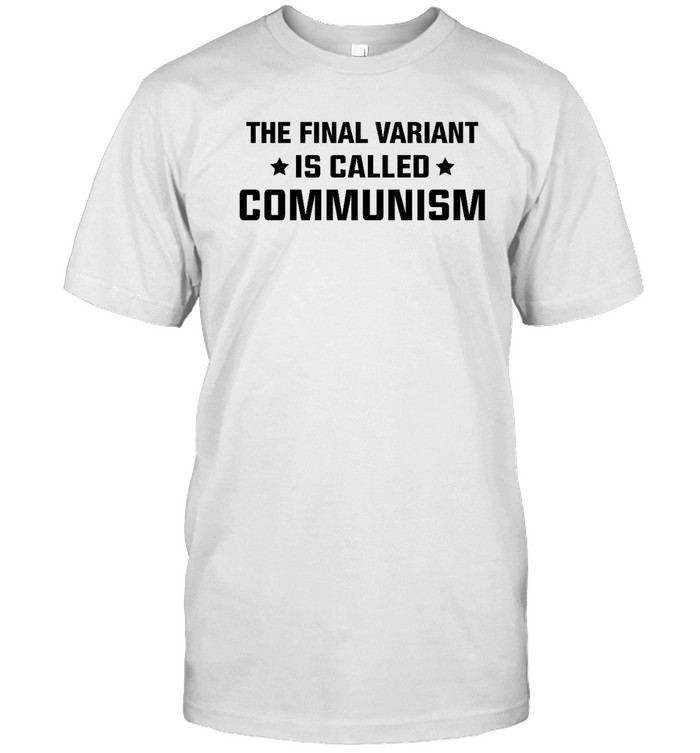 The Final Variant Is Called Communism Shirt