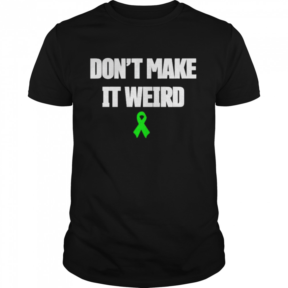green Awareness Ribbon don’t make it weird shirt