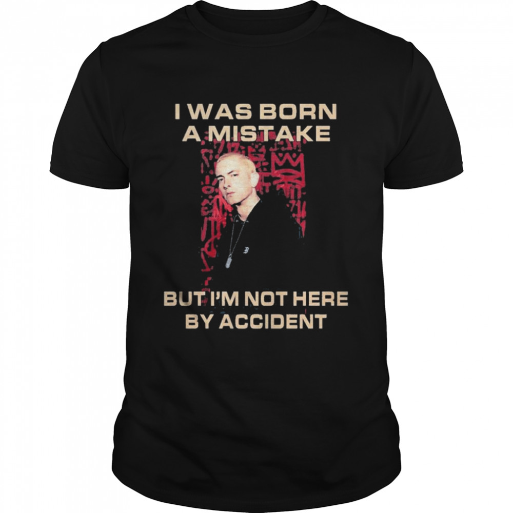 Eminem I was born a mistake but I’m not here by Accident shirt Classic Men's T-shirt