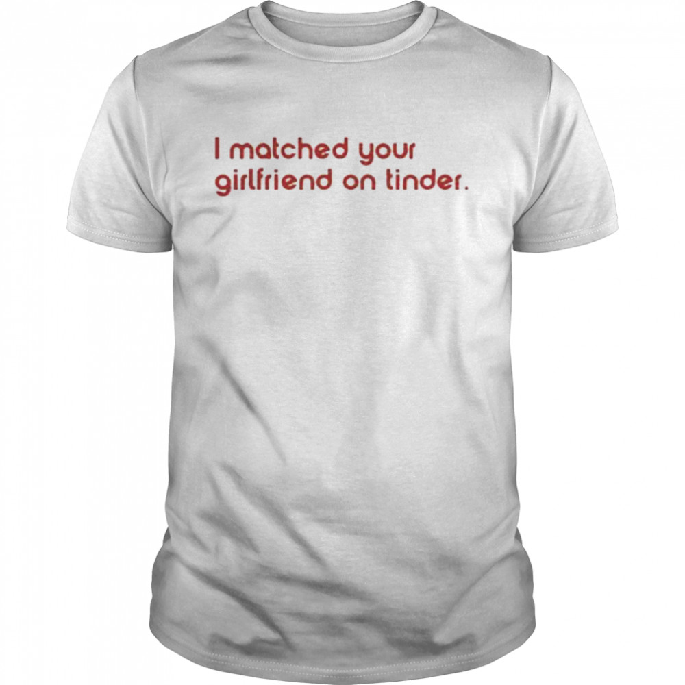 I matched your girlfriend on tinder shirt Classic Men's T-shirt