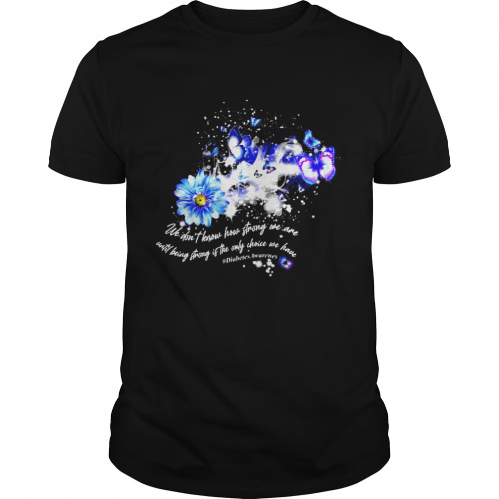 We don’t know how strong we are until being strong is the only choice we have diabets awareness shirt Classic Men's T-shirt