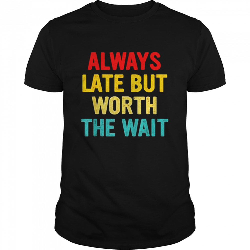 Always late but worth the wait shirt Classic Men's T-shirt