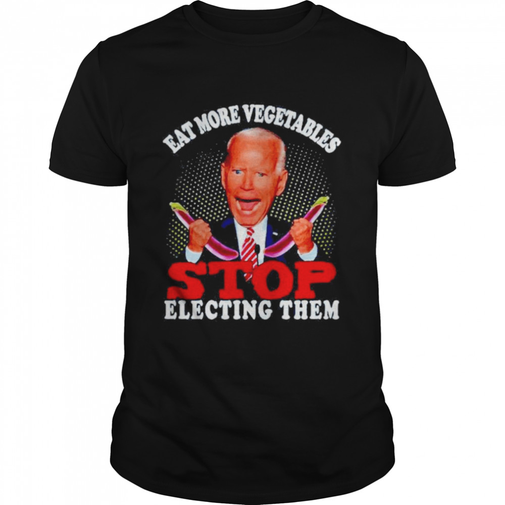 Biden Eat More Vegetables Stop Electing Them Vegetables Shirt