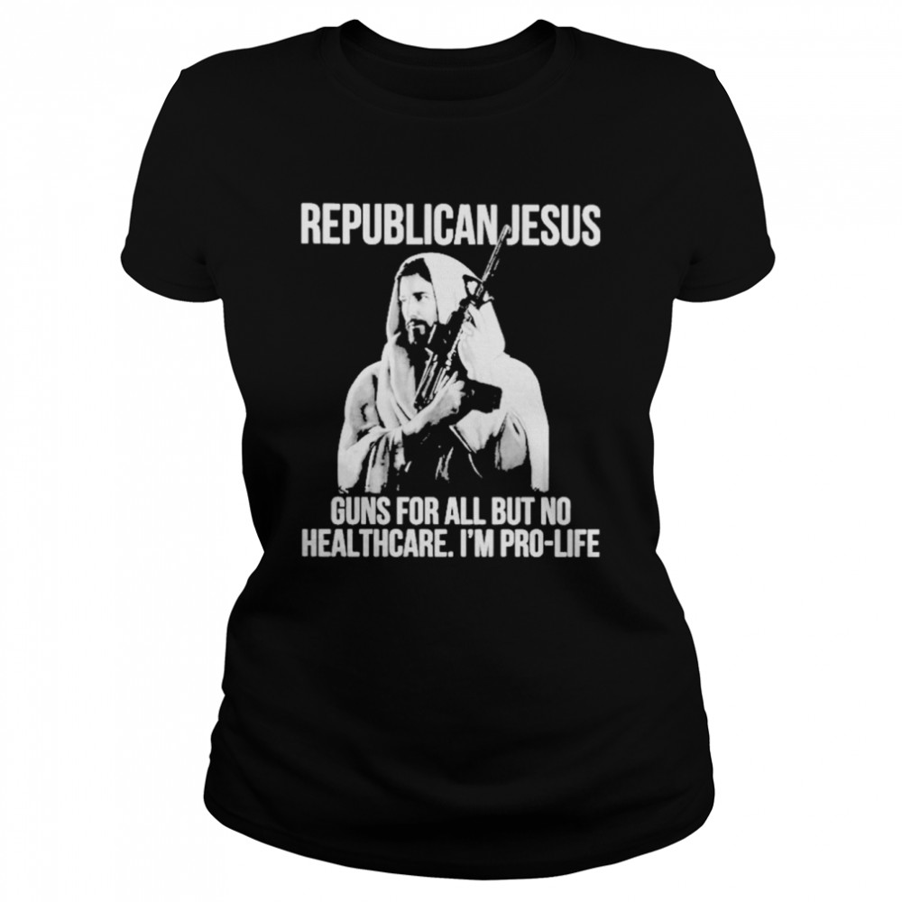 Republican Jesus Guns For All But No Healthcare I’m Pro-Life Classic Women's T-shirt