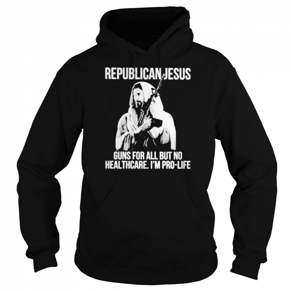 Republican Jesus Guns For All But No Healthcare I’m Pro-Life Unisex Hoodie