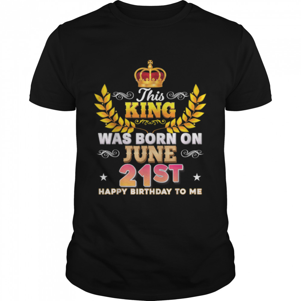 This King Was Born On June 21 21st Happy Birthday To Me T-Shirt B0B2DFZDVS
