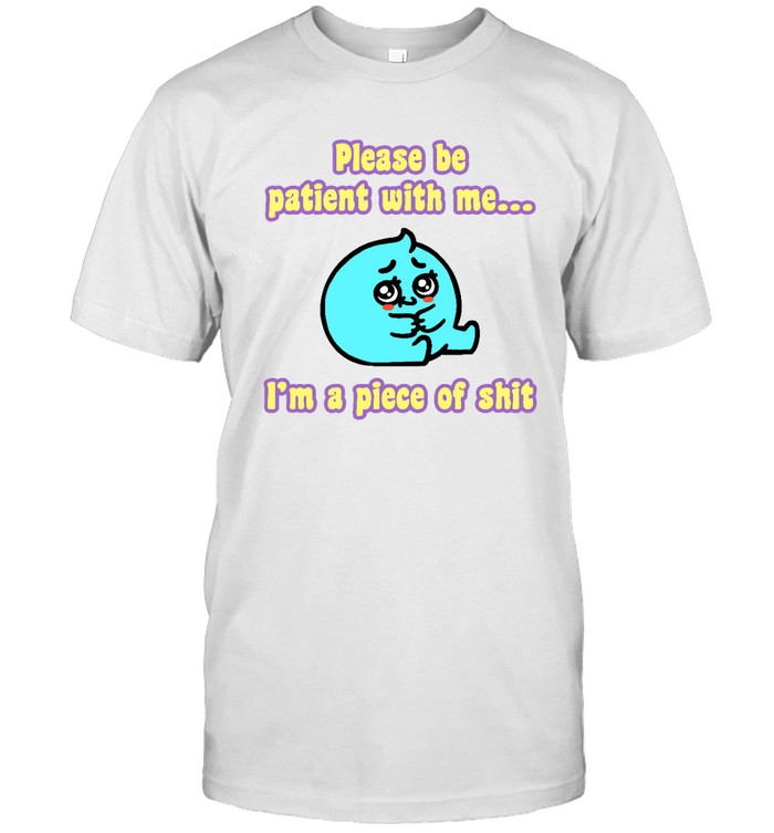 Please Be Patient With Me I'm A Oiece Of T Shirt