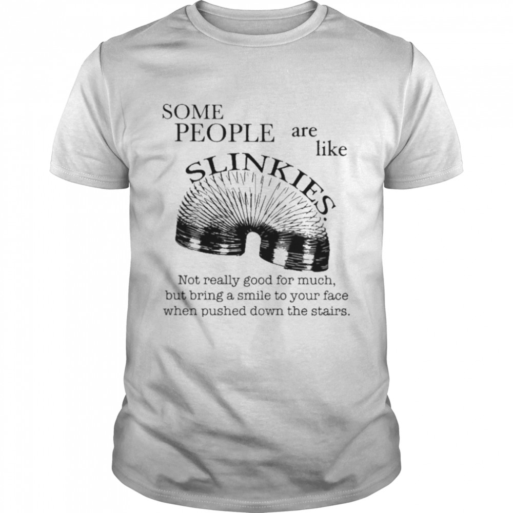 Some People Are Like Slinkies Not Really Good For Much But Bring A Smile To Your Face When Pushed Down The Stairs Shirt