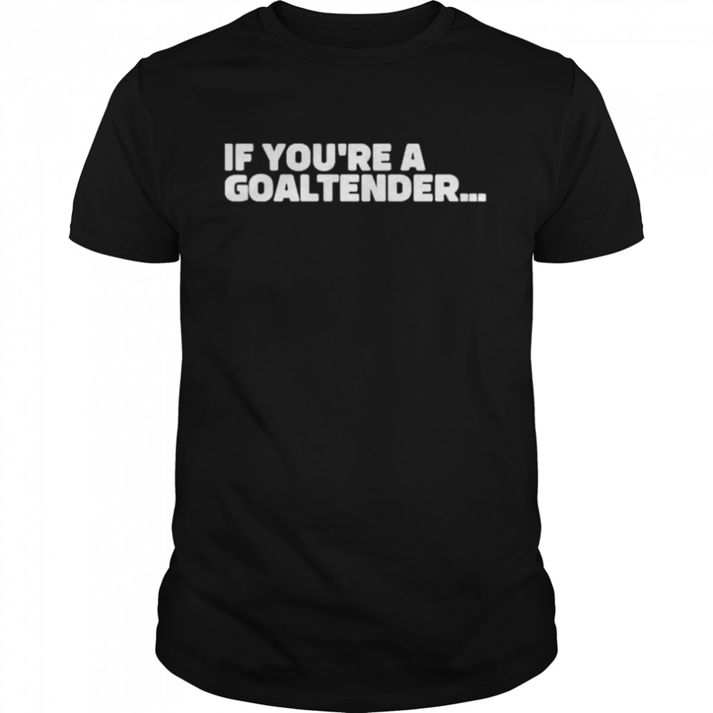 If you’re a goaltender shirt
