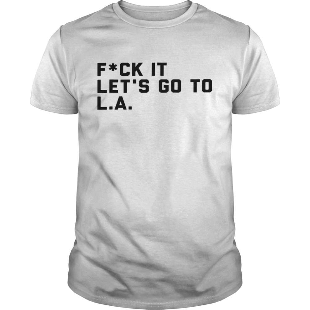 Fck It Let’s Go to L.A Shirt