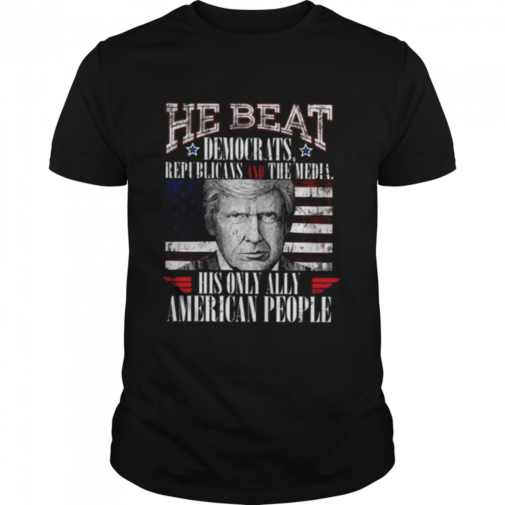 Donald Trump he beat democratic republicans and the media his only ally American people shirt Classic Men's T-shirt