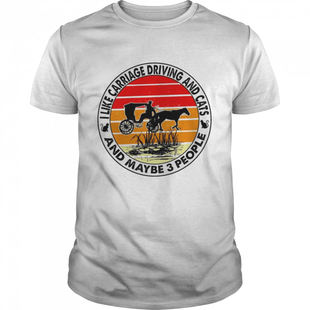 I like carriage driving and cats and maybe 3 people sunset shirt