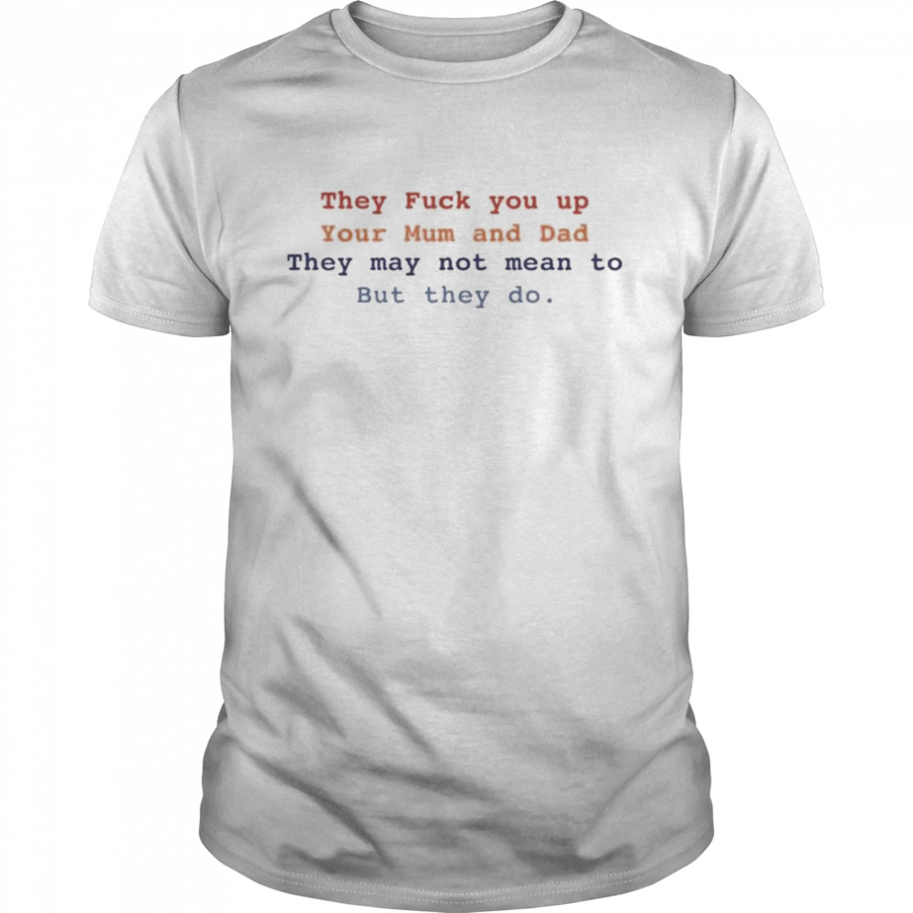 Bláthnaid Mcelduff They Fuck You Up Your Mum And Dad They May Not Mean To But They Do T- Classic Men's T-shirt