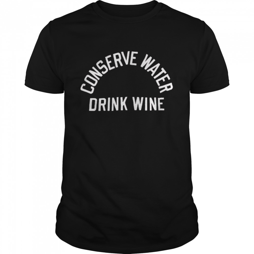 Conserve Water Drink Wine shirt