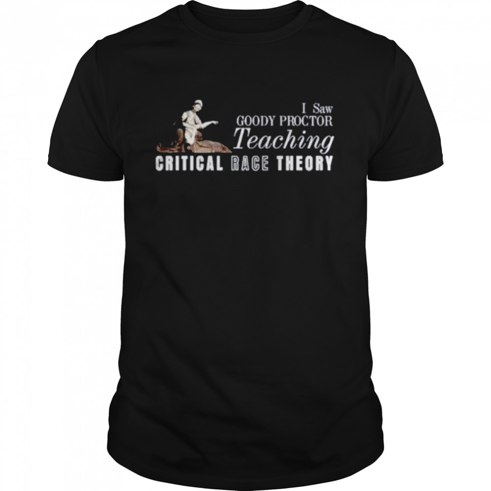 I Saw Goody Proctor Teaching Critical Race Theory shirt