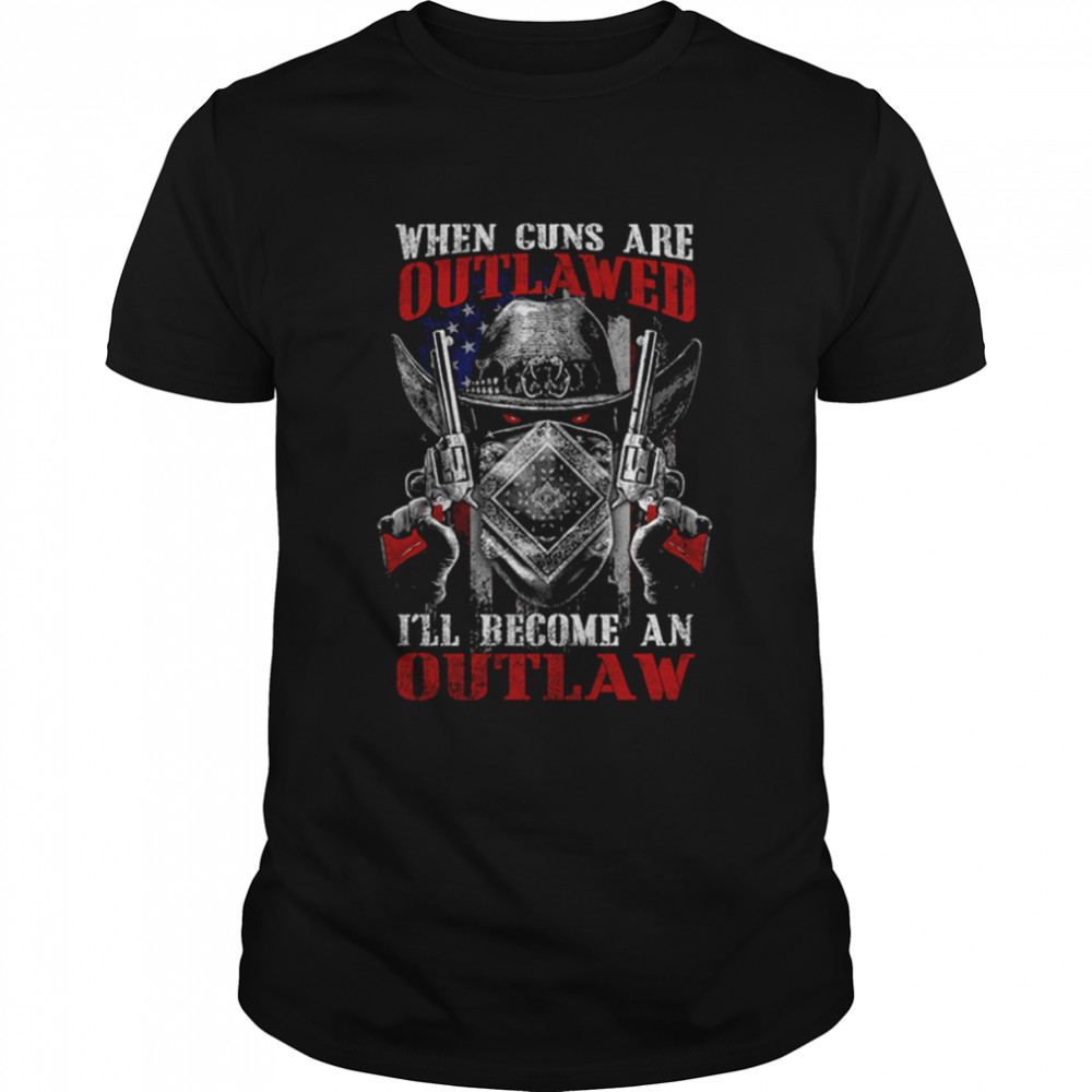 When Guns Are Outlawed I’ll Become An Outlaw 2nd Amendment Militia Patriotic shirt