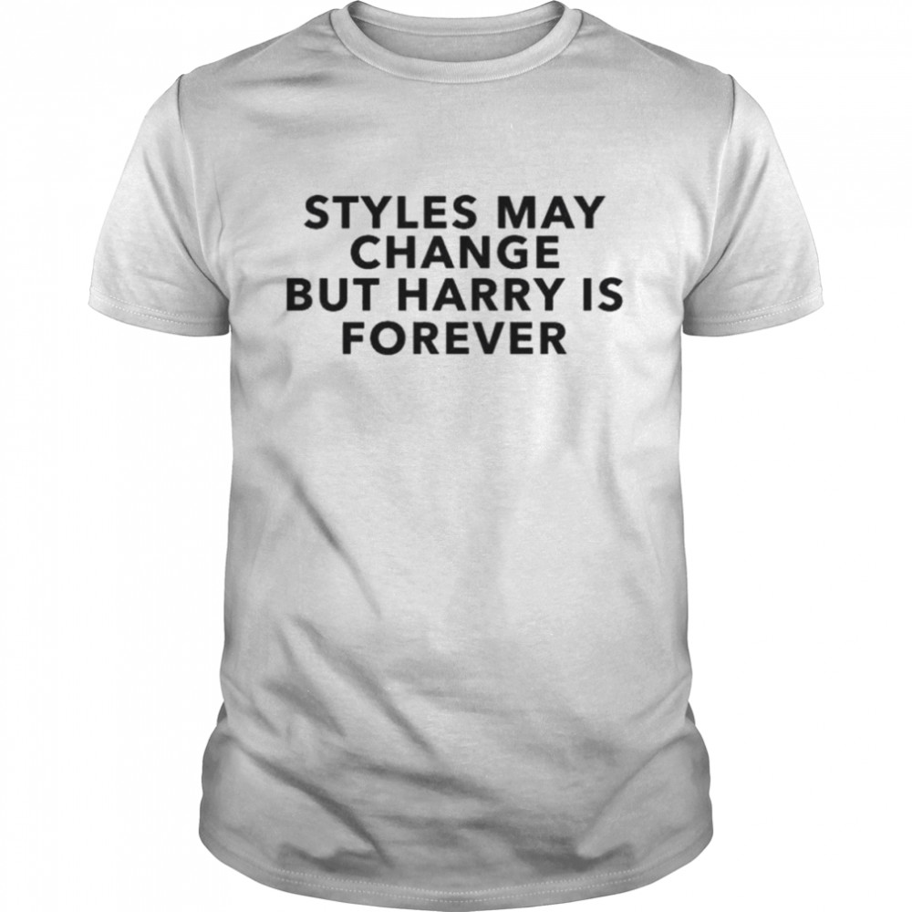 Styles may change but harry is forever shirt