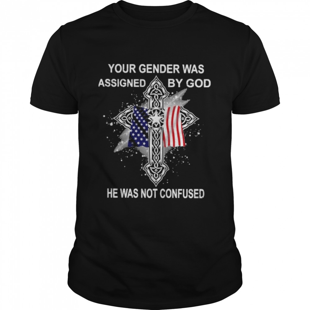 Your gender was assigned by god he was not confused shirt