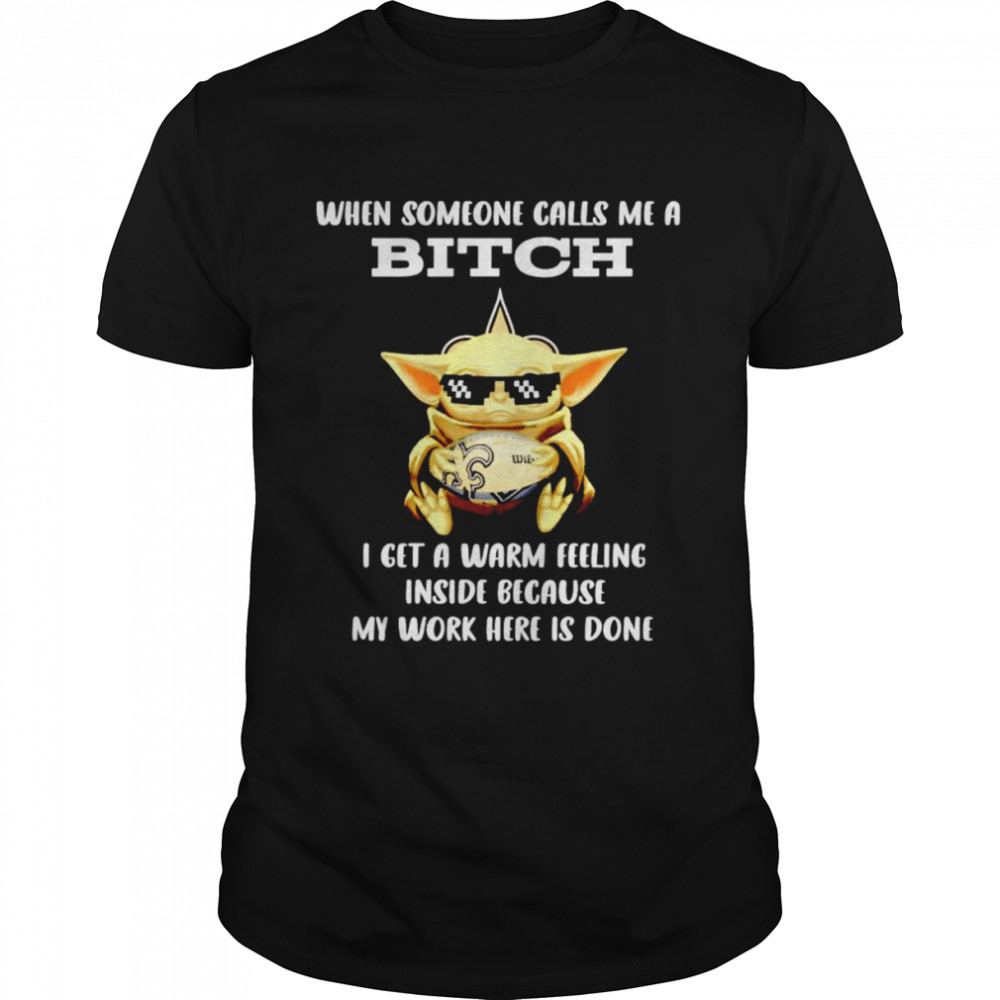 New Orleans Saints Baby Yoda when someone calls me a bitch i get a warm feeling inside because my work here is done shirt Classic Men's T-shirt