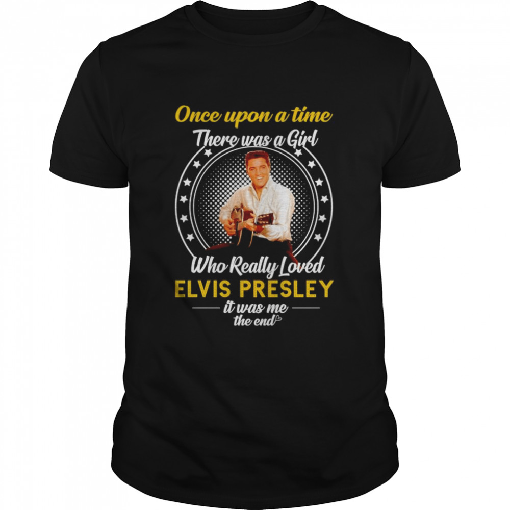 Nice once Upon A Time There Was A Girl Who Really Loved Elvis Presley It Was Me The End T- Classic Men's T-shirt