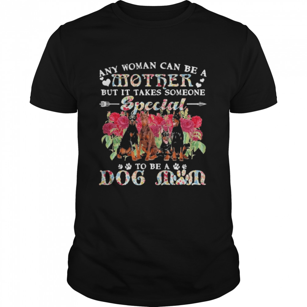Doberman Dogs Any Woman Can Be A Mother But It Takes Someone Special To Be A Dog Mom Shirt