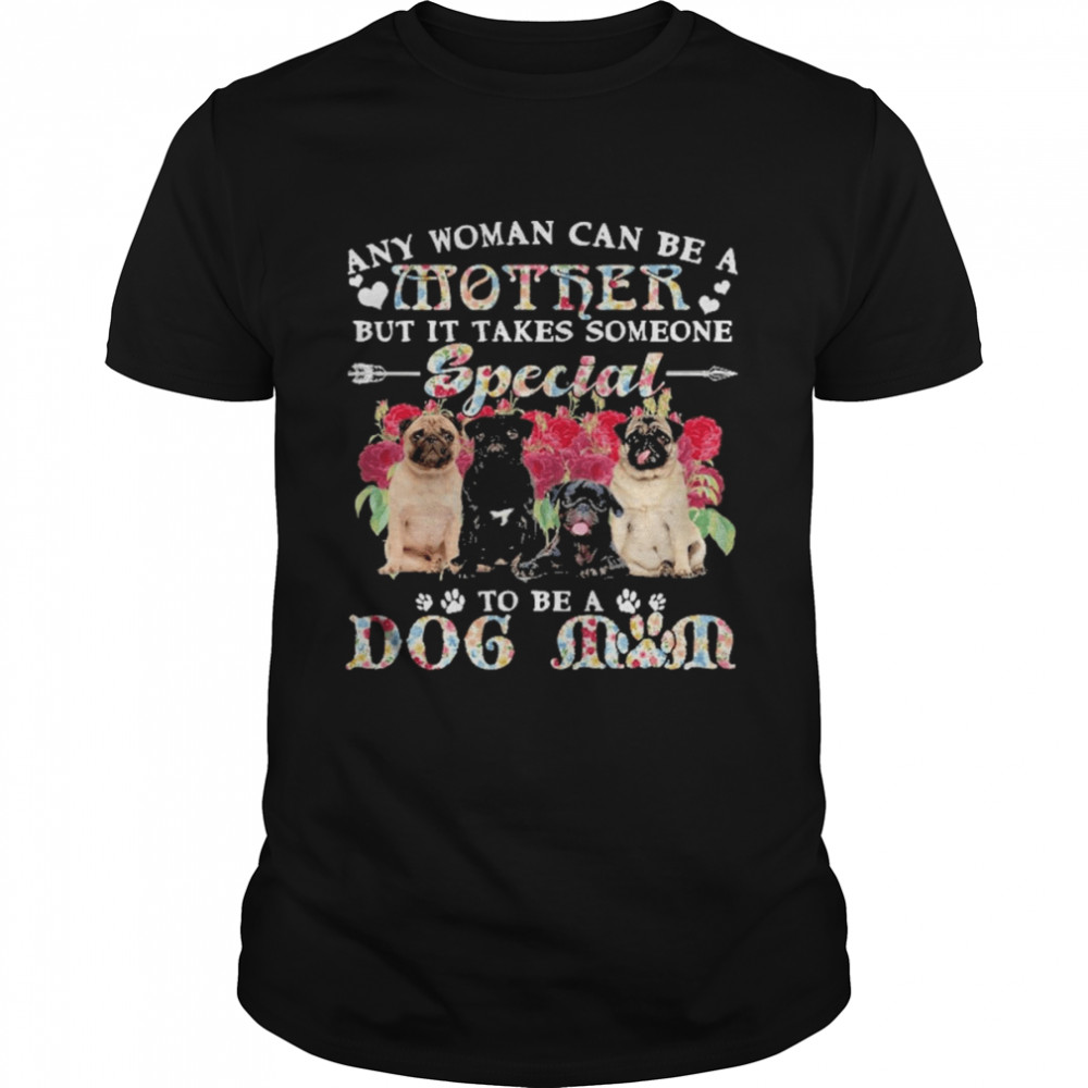 Pug Dogs Any Woman Can Be A Mother But It Takes Someone Special To Be A Dog Mom Shirt