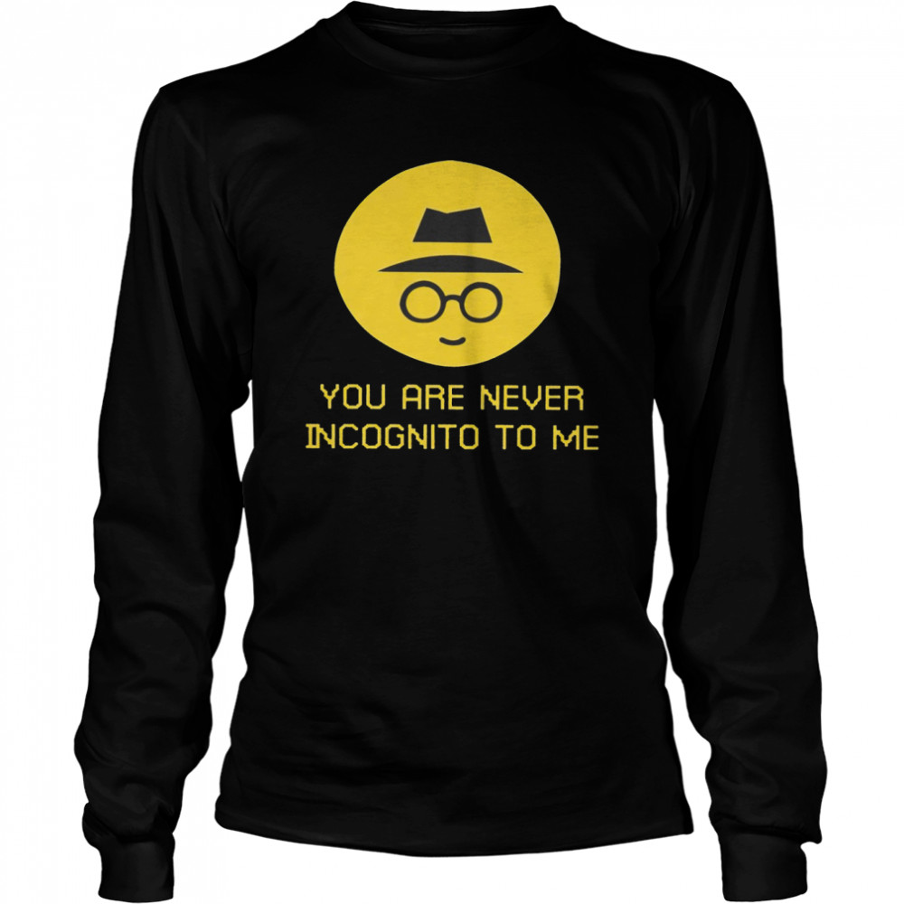 You Are Never Incognito To Me 2022 T-shirt Long Sleeved T-shirt
