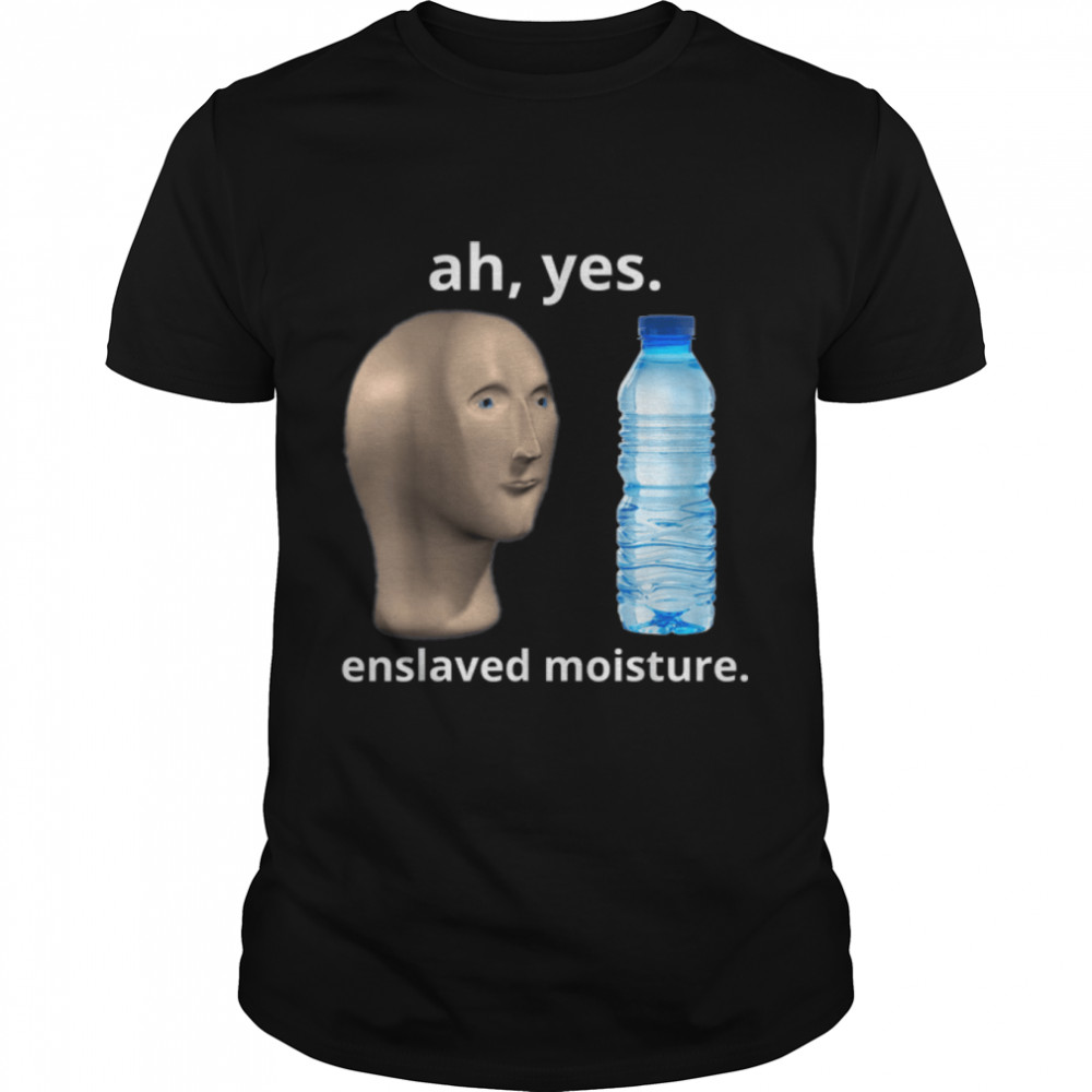 Ah Yes Enslaved Moisture Bottled Water Dank Meme Funny T-Shirt B09WM9WPLM