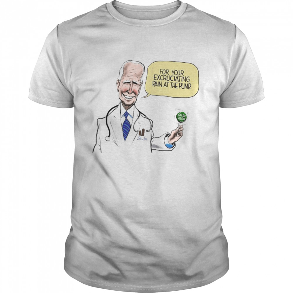 Dr Joe For Your Excruciating Pain At The Pump Gas Tax Holiday Shirt