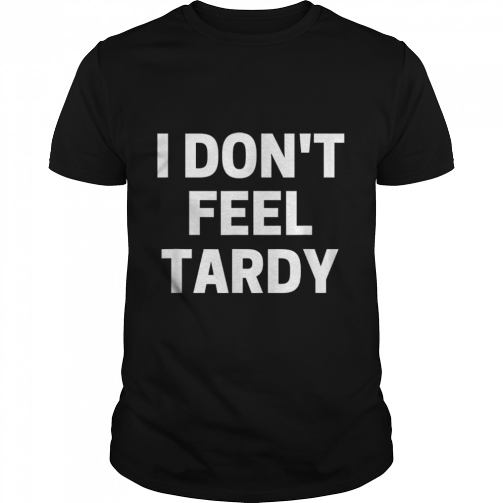 I Don't Feel Tardy T-Shirt B07PGK753T