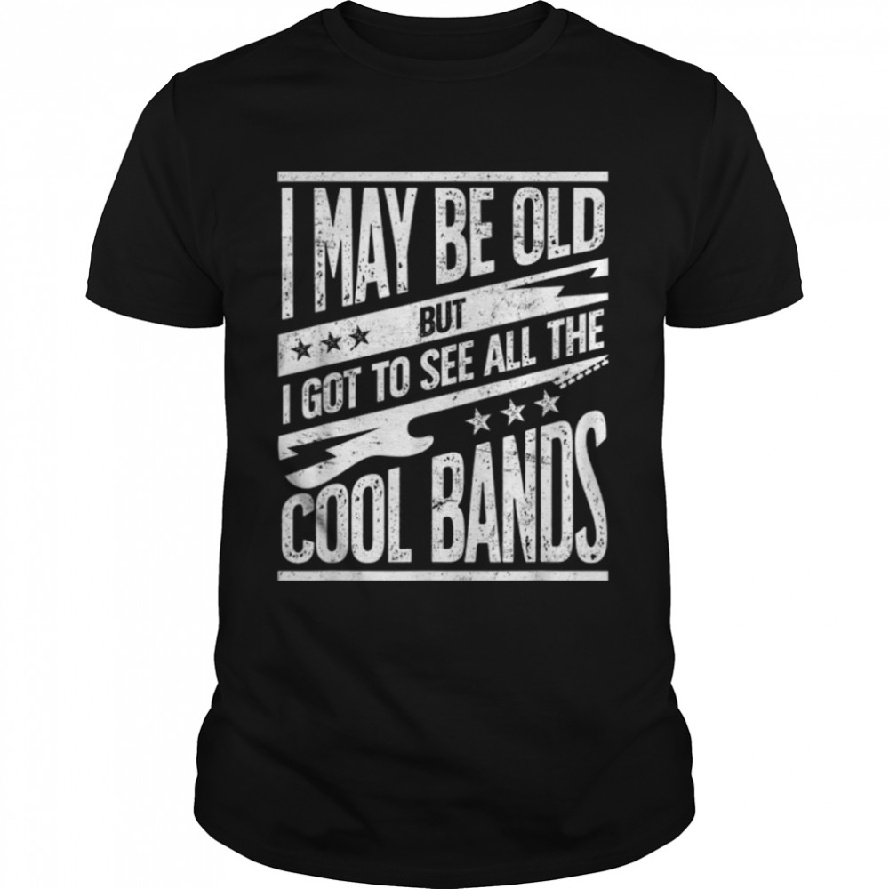 I May Be Old But I Got To See All The Cool Bands T-Shirt B09RMMYTJT