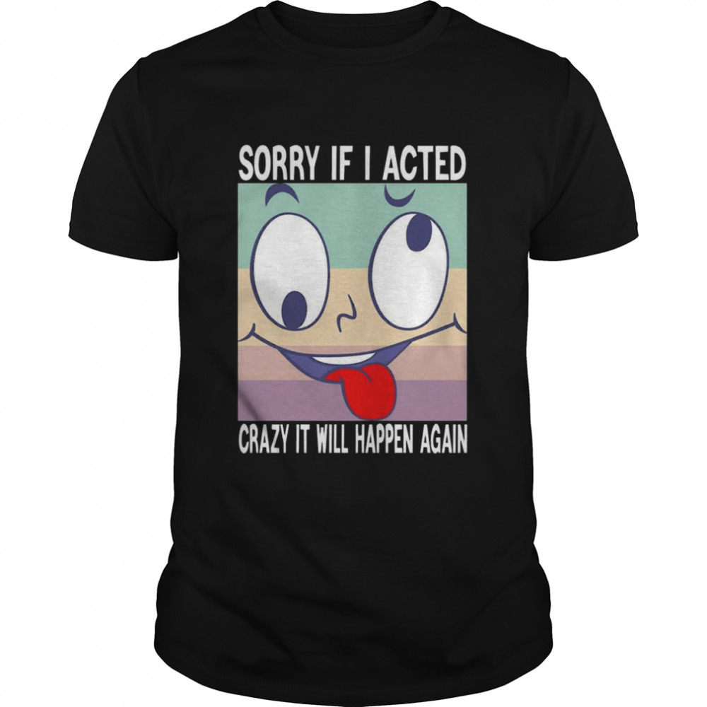 Sorry If I Acted Crazy Shirt