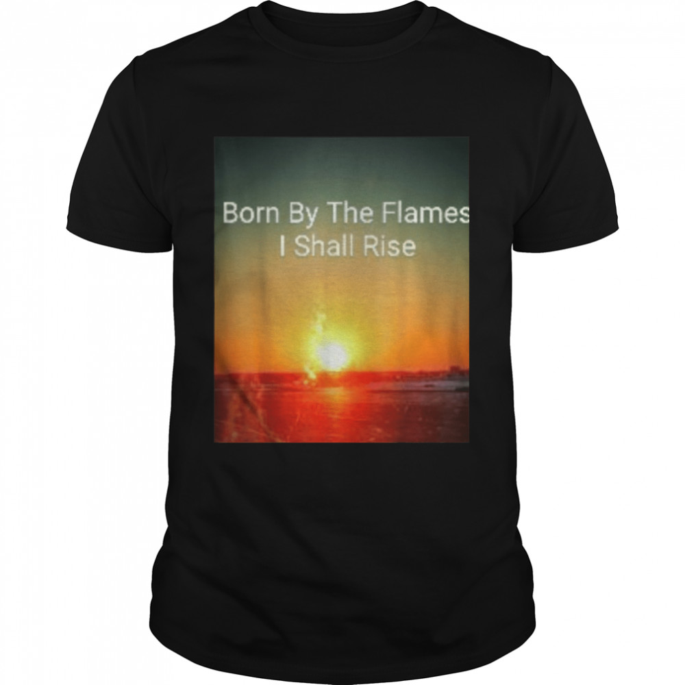 Born by the Flames I shall Rise T-Shirt B09RZZ39G4