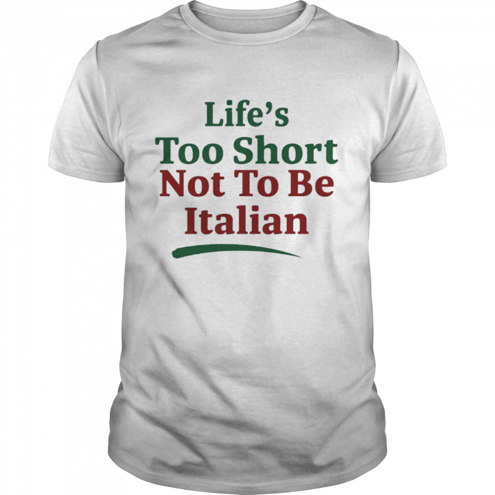 Life’s Too Short Not To Be Italian Shirt