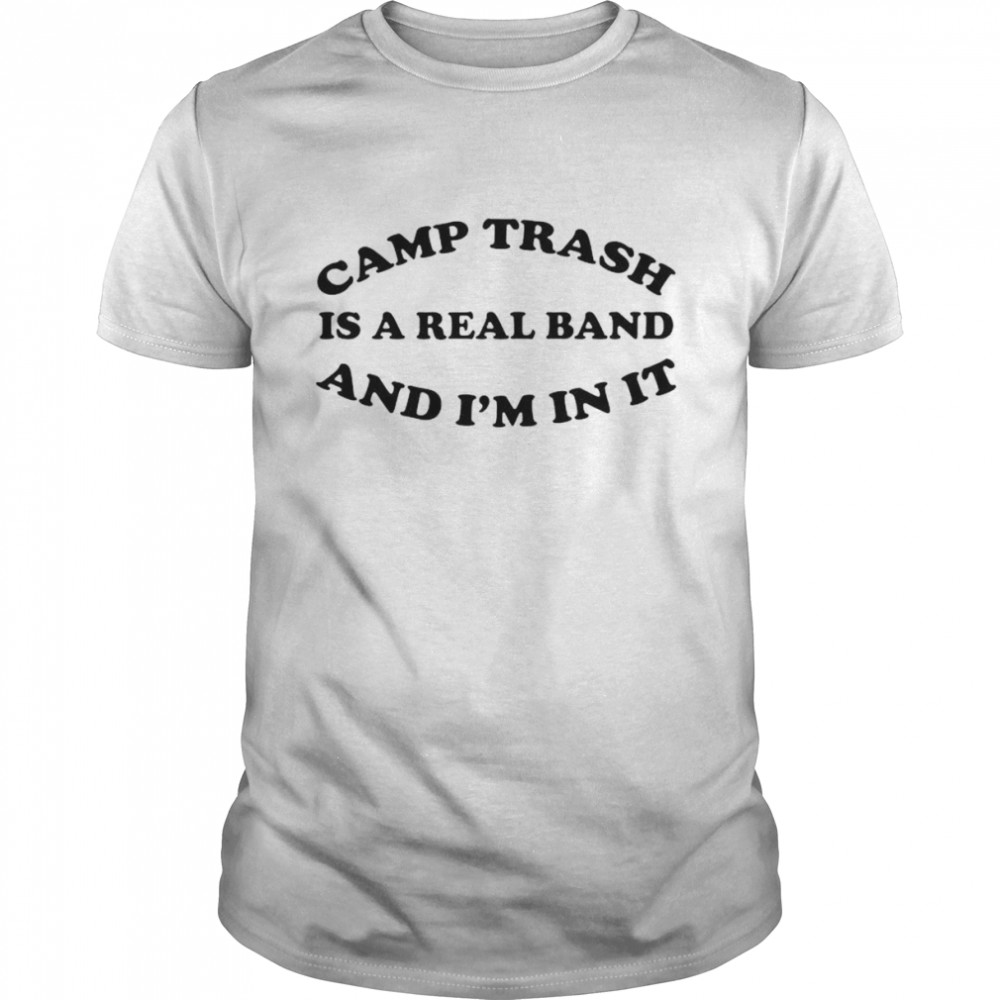 camps trash is a real band and I’m in it shirt