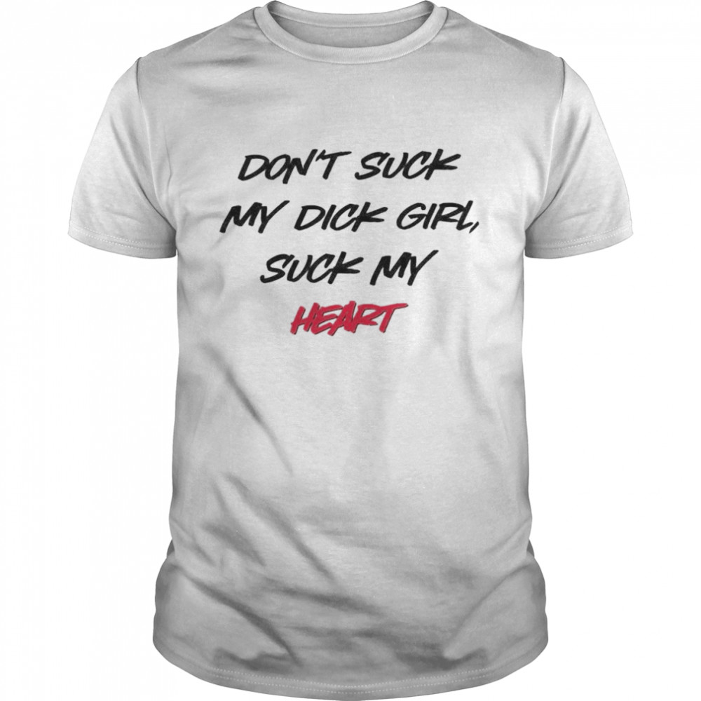 don’t suck my dick girl suck my heart shirt