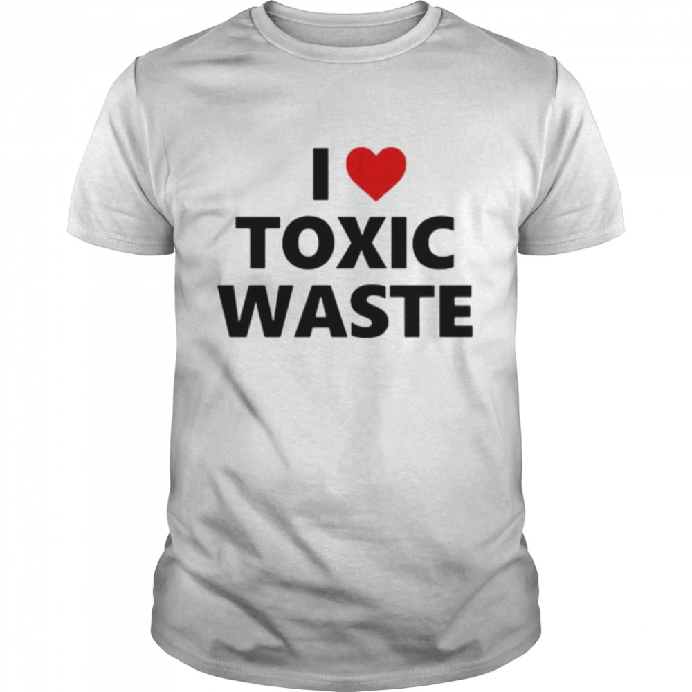 I Love Toxic Waste shirt
