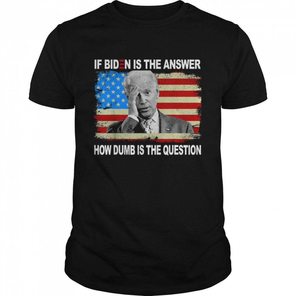If Biden Is The Answer How Dumb Is The Question Us  Classic Men's T-shirt