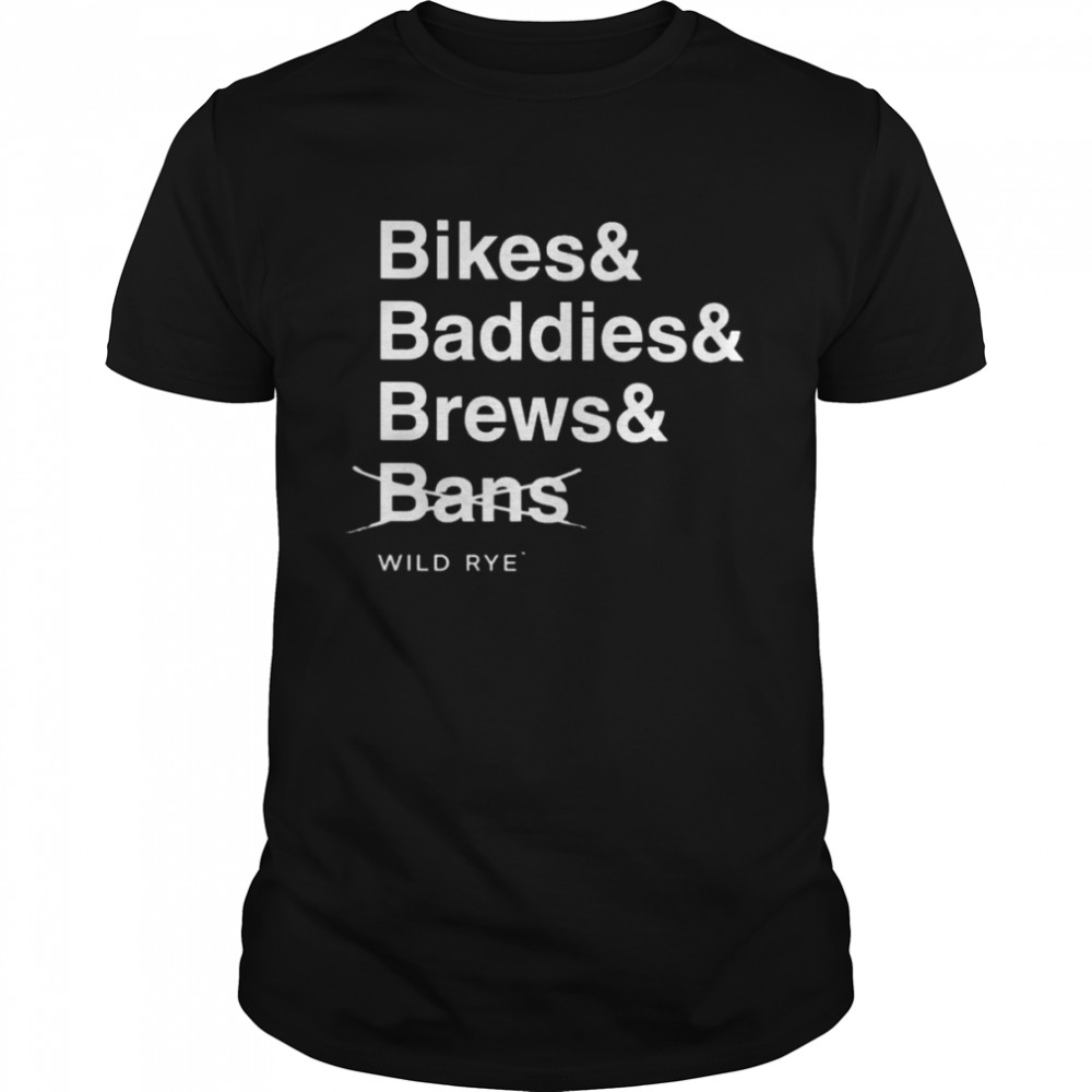 Bikes Baddies Brews And No Bans Wild Rye Shirt
