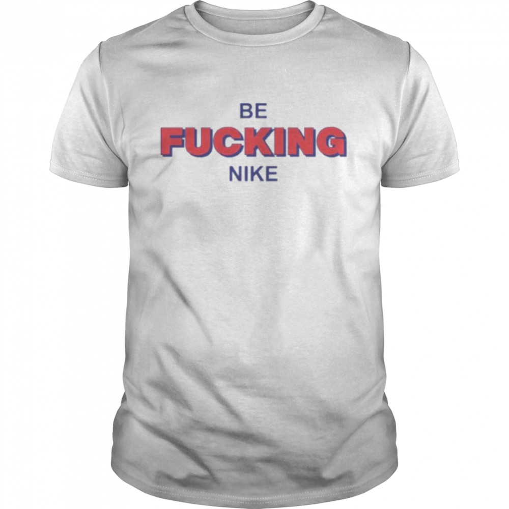 Be Fucking Nike shirt