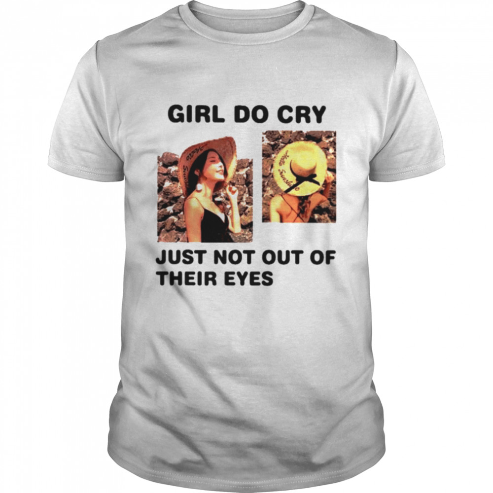 Girl Do Cry Just Not Out Of Their Eyes shirt