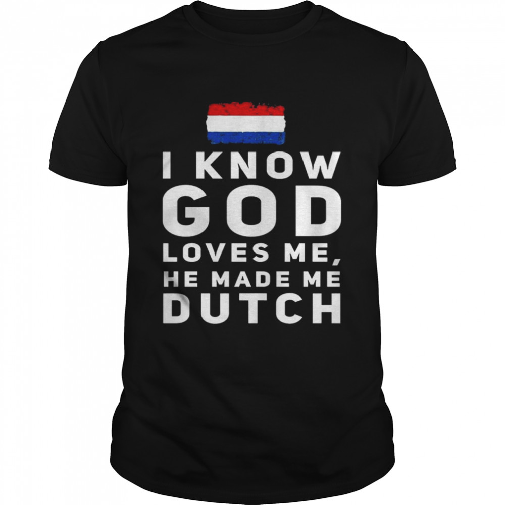 I know god loves me he made me Dutch Netherlands Flag shirt