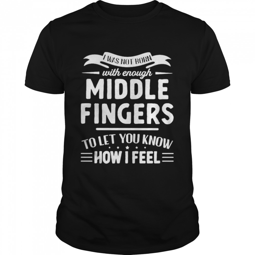 I was not born with enough middle fingers shirt Classic Men's T-shirt