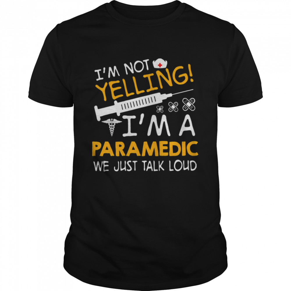 I’m Not Yelling I’m A Paramedic We Just Talk Loud Shirt