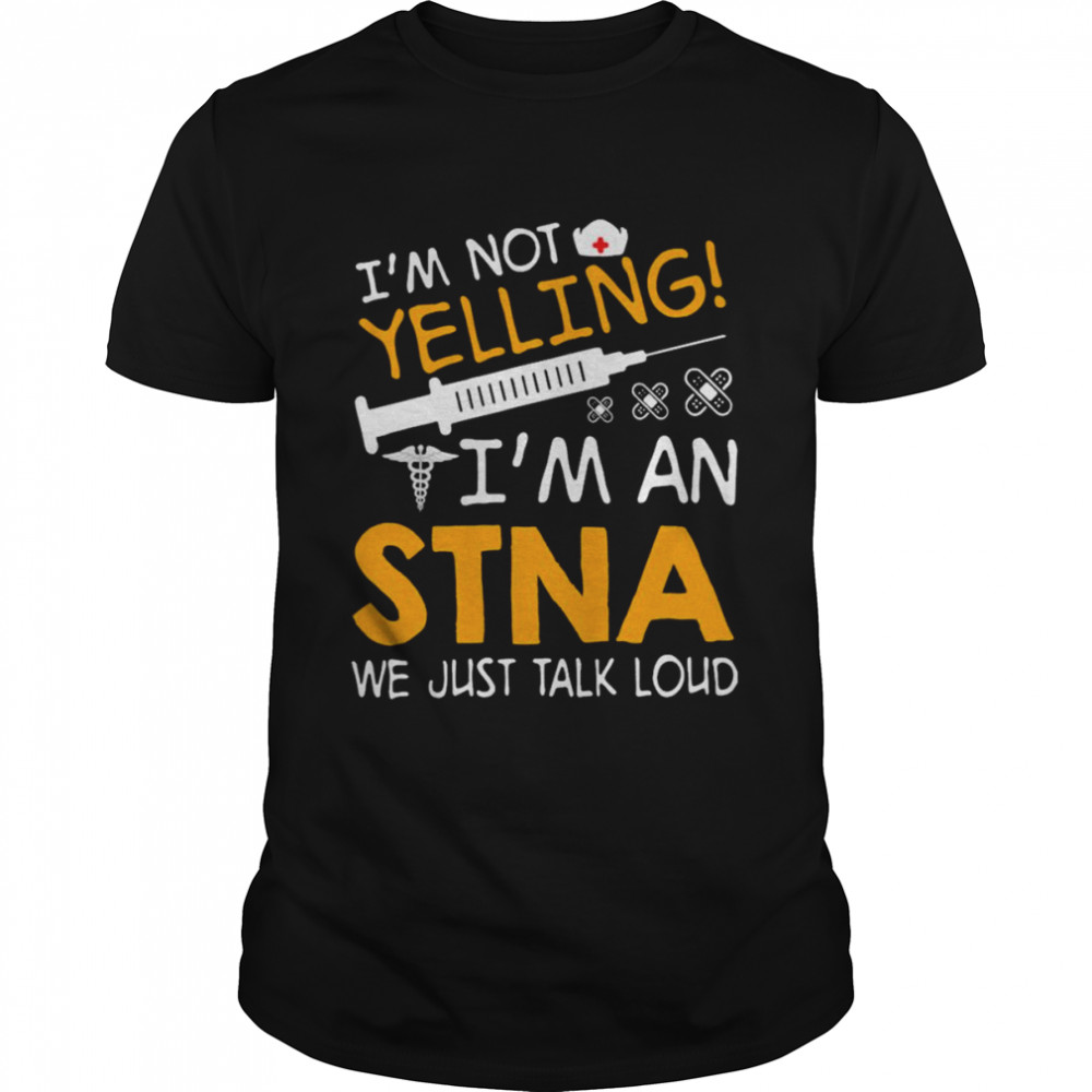 I’m Not Yelling I’m A STNA We Just Talk Loud Shirt